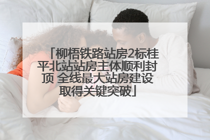 柳梧铁路站房2标桂平北站站房主体顺利封顶 全线最大站房建设取得关键突破