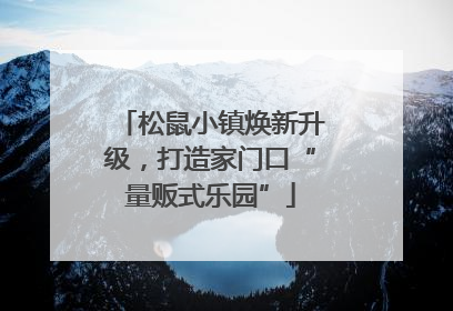 松鼠小镇焕新升级，打造家门口“量贩式乐园”