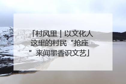 村风里｜以文化人 这里的村民“抢座”来闻墨香识文艺