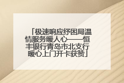 极速响应纾困局温情服务暖人心——恒丰银行青岛市北支行暖心上门开卡获赞