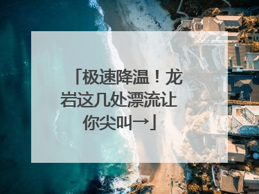 极速降温！龙岩这几处漂流让你尖叫→