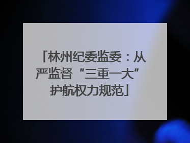 林州纪委监委：从严监督“三重一大” 护航权力规范