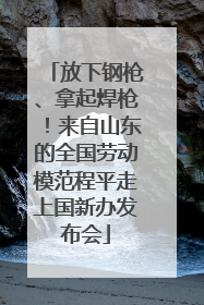 放下钢枪、拿起焊枪！来自山东的全国劳动模范程平走上国新办发布会