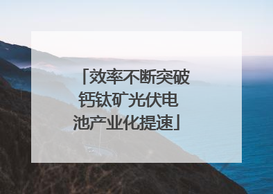 效率不断突破 钙钛矿光伏电池产业化提速