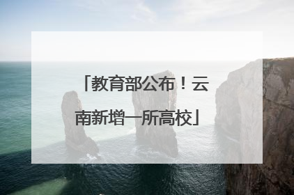 教育部公布！云南新增一所高校