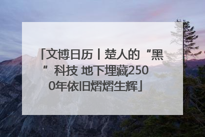 文博日历丨楚人的“黑”科技 地下埋藏2500年依旧熠熠生辉