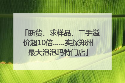 断货、求样品、二手溢价超10倍……实探郑州最大泡泡玛特门店