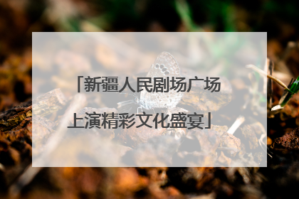 新疆人民剧场广场上演精彩文化盛宴