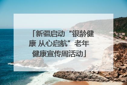 新疆启动“银龄健康 从心启航”老年健康宣传周活动