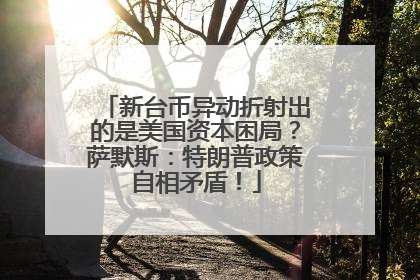 新台币异动折射出的是美国资本困局？萨默斯：特朗普政策自相矛盾！