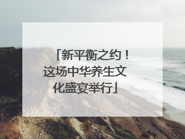 新平衡之约！这场中华养生文化盛宴举行