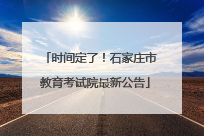 时间定了！石家庄市教育考试院最新公告