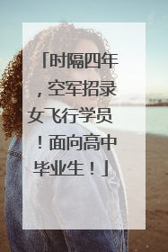 时隔四年，空军招录女飞行学员！面向高中毕业生！