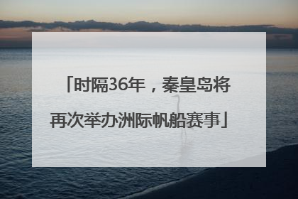 时隔36年，秦皇岛将再次举办洲际帆船赛事
