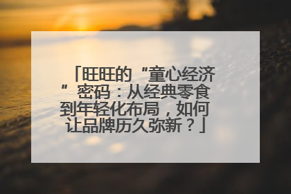 旺旺的“童心经济”密码：从经典零食到年轻化布局，如何让品牌历久弥新？