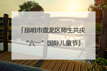 昆明市盘龙区师生共庆“六一”国际儿童节
