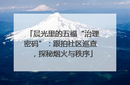 晨光里的五福“治理密码”：跟拍社区巡查，探秘烟火与秩序