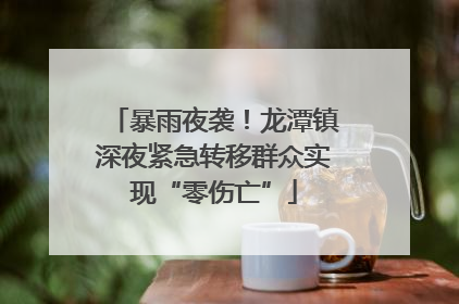 暴雨夜袭！龙潭镇深夜紧急转移群众实现“零伤亡”