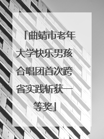 曲靖市老年大学快乐男孩合唱团首次跨省实践斩获一等奖