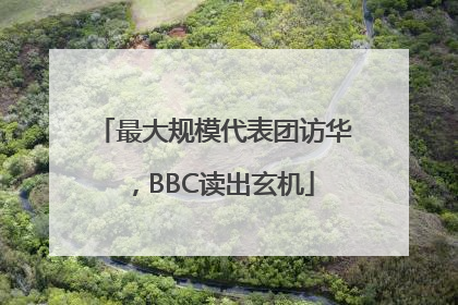 最大规模代表团访华，BBC读出玄机