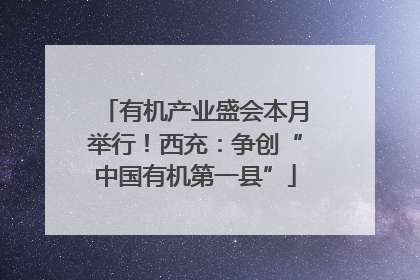 有机产业盛会本月举行！西充：争创“中国有机第一县”