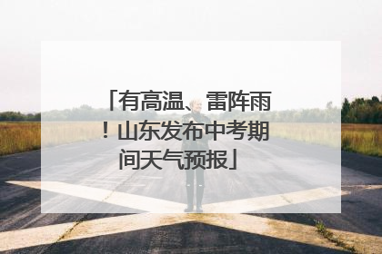 有高温、雷阵雨！山东发布中考期间天气预报