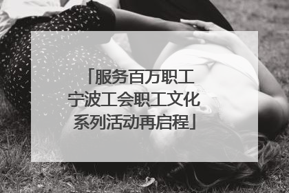 服务百万职工 宁波工会职工文化系列活动再启程