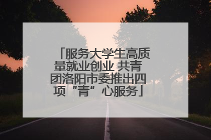 服务大学生高质量就业创业 共青团洛阳市委推出四项“青”心服务
