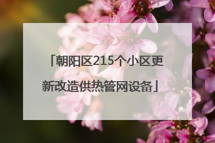 朝阳区215个小区更新改造供热管网设备