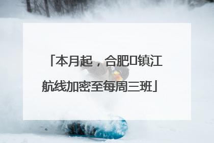 本月起，合肥⇋镇江航线加密至每周三班