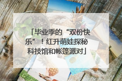 毕业季的“双份快乐”！红升萌娃探秘科技馆和帐篷派对