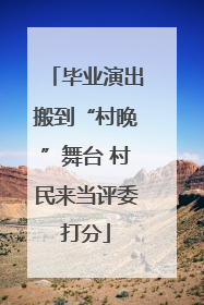毕业演出搬到“村晚”舞台 村民来当评委打分