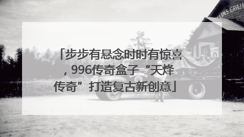 步步有悬念时时有惊喜，996传奇盒子“天烽传奇”打造复古新创意