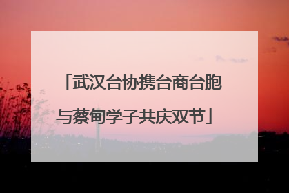 武汉台协携台商台胞与蔡甸学子共庆双节