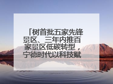 树首批五家先锋景区、三年内推百家景区低碳转型，宁德时代以科技赋能零碳文旅发展
