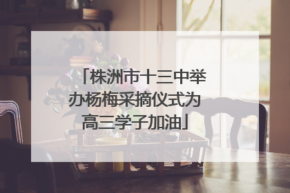 株洲市十三中举办杨梅采摘仪式为高三学子加油