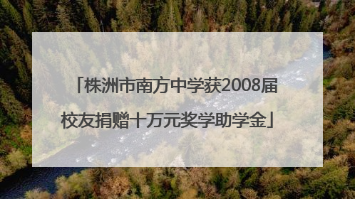 株洲市南方中学获2008届校友捐赠十万元奖学助学金
