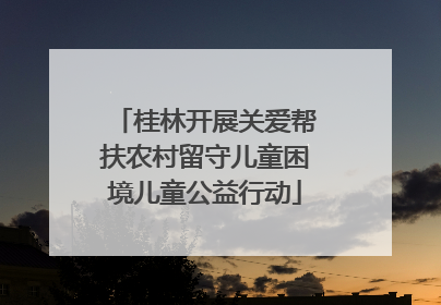 桂林开展关爱帮扶农村留守儿童困境儿童公益行动