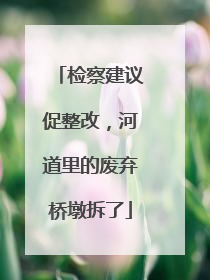 检察建议促整改，河道里的废弃桥墩拆了