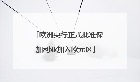 欧洲央行正式批准保加利亚加入欧元区