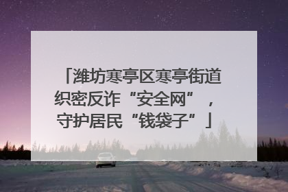 潍坊寒亭区寒亭街道织密反诈“安全网”，守护居民“钱袋子”