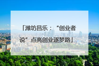 潍坊昌乐：“创业者说”点亮创业逐梦路