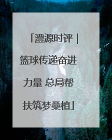 澧源时评｜篮球传递奋进力量 总局帮扶筑梦桑植