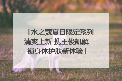 水之蔻夏日限定系列清爽上新 携王俊凯解锁身体护肤新体验