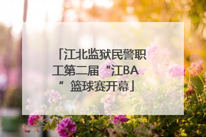 江北监狱民警职工第二届“江BA”篮球赛开幕