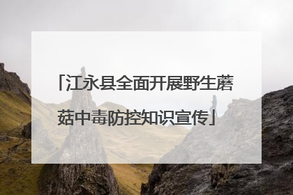 江永县全面开展野生蘑菇中毒防控知识宣传