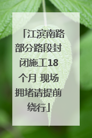 江滨南路部分路段封闭施工18个月 现场拥堵请提前绕行