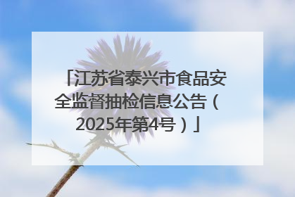 江苏省泰兴市食品安全监督抽检信息公告（2025年第4号）