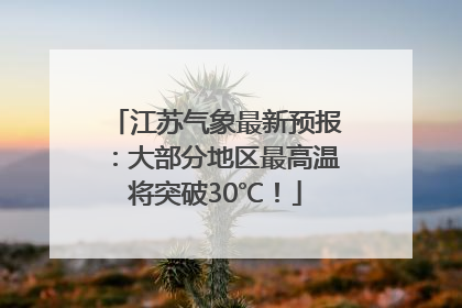 江苏气象最新预报：大部分地区最高温将突破30℃！
