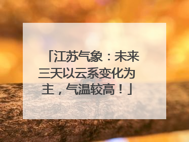 江苏气象：未来三天以云系变化为主，气温较高！